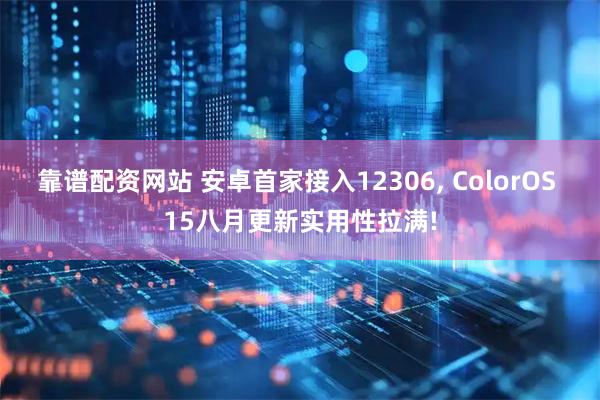 靠谱配资网站 安卓首家接入12306, ColorOS 15八月更新实用性拉满!