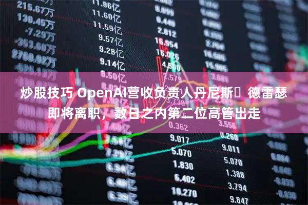 炒股技巧 OpenAI营收负责人丹尼斯・德雷瑟即将离职，数日之内第二位高管出走